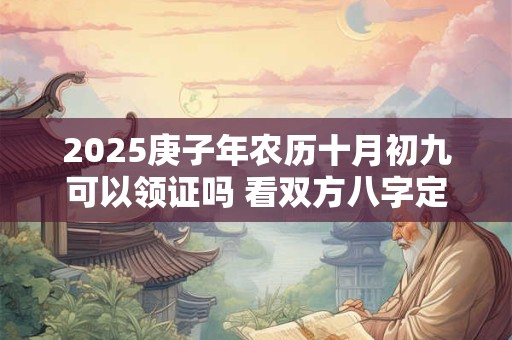 2025庚子年农历十月初九可以领证吗 看双方八字定日子
