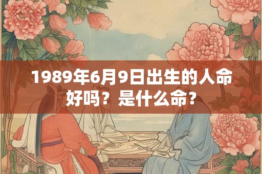 1989年6月9日出生的人命好吗？是什么命？