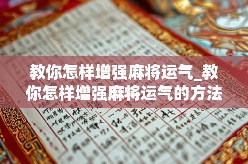 教你怎样增强麻将运气_教你怎样增强麻将运气的方法