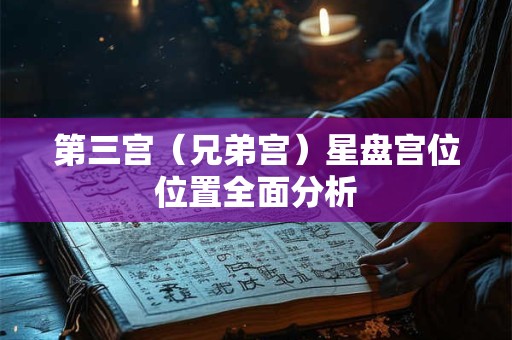第三宫（兄弟宫）星盘宫位位置全面分析