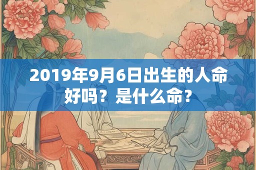 2019年9月6日出生的人命好吗？是什么命？
