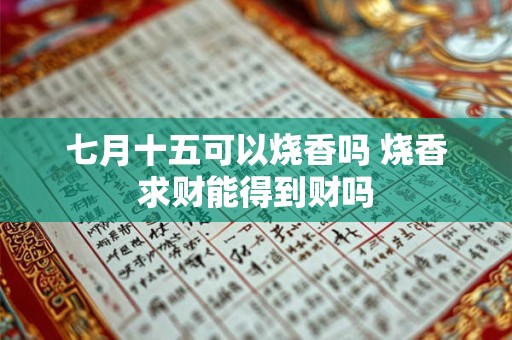 七月十五可以烧香吗 烧香求财能得到财吗