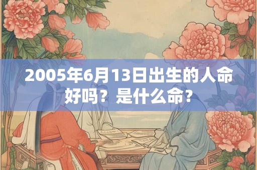 2005年6月13日出生的人命好吗？是什么命？