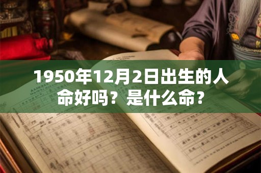 1950年12月2日出生的人命好吗？是什么命？