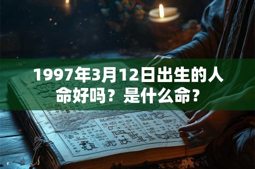 1997年3月12日出生的人命好吗？是什么命？