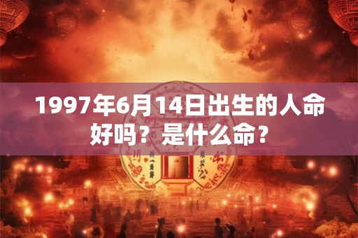 1997年6月14日出生的人命好吗？是什么命？