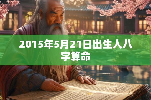 2015年5月21日出生人八字算命