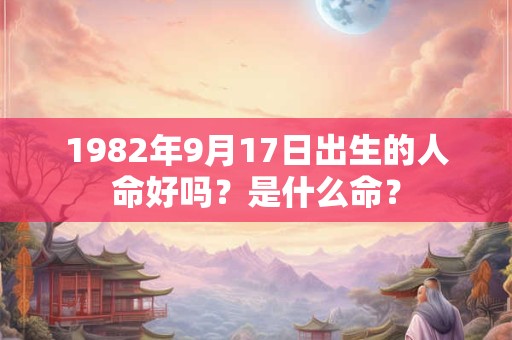 1982年9月17日出生的人命好吗？是什么命？