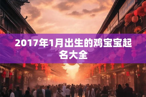 2017年1月出生的鸡宝宝起名大全