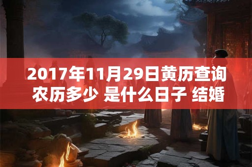 2017年11月29日黄历查询 农历多少 是什么日子 结婚吉时