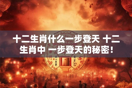 十二生肖什么一步登天 十二生肖中 一步登天的秘密！