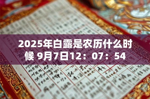 2025年白露是农历什么时候 9月7日12：07：54