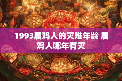 1993属鸡人的灾难年龄 属鸡人哪年有灾