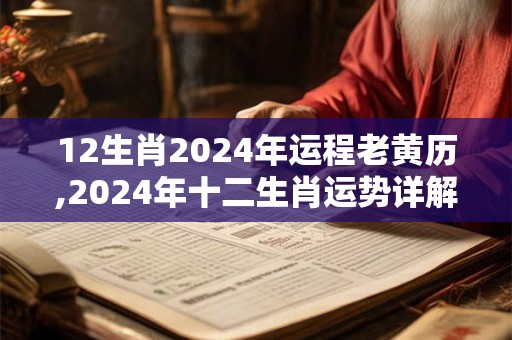 12生肖2024年运程老黄历,2024年十二生肖运势详解