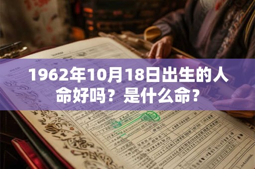 1962年10月18日出生的人命好吗？是什么命？