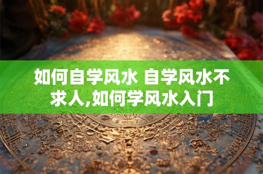 如何自学风水 自学风水不求人,如何学风水入门