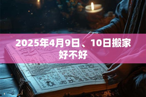 2025年4月9日、10日搬家好不好