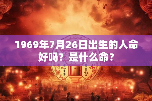 1969年7月26日出生的人命好吗？是什么命？