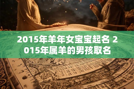 2015年羊年女宝宝起名 2015年属羊的男孩取名