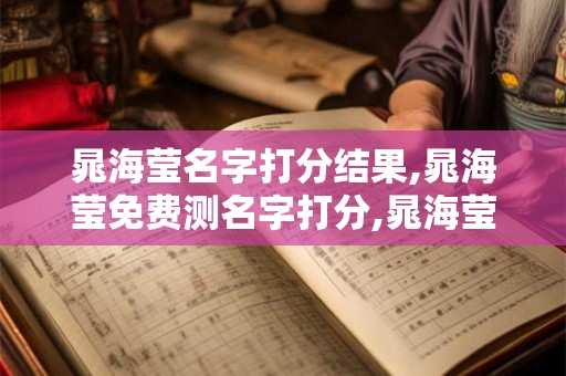 晁海莹名字打分结果,晁海莹免费测名字打分,晁海莹周易免费测名字打分