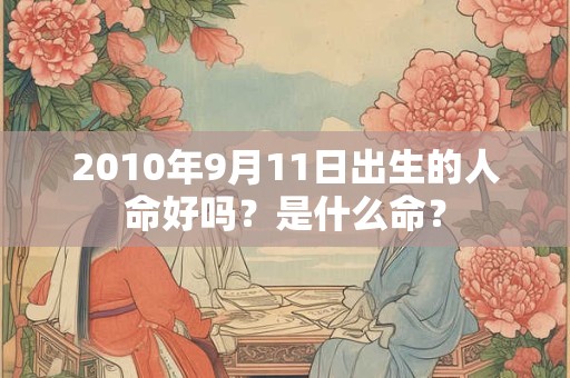 2010年9月11日出生的人命好吗？是什么命？