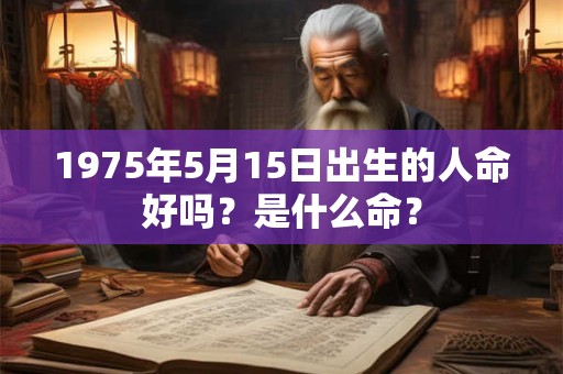 1975年5月15日出生的人命好吗？是什么命？