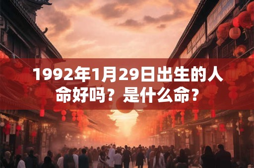 1992年1月29日出生的人命好吗？是什么命？