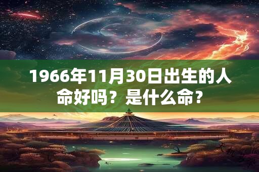 1966年11月30日出生的人命好吗？是什么命？