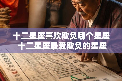 十二星座喜欢欺负哪个星座 十二星座最爱欺负的星座是哪个