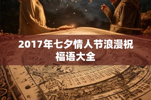 2017年七夕情人节浪漫祝福语大全