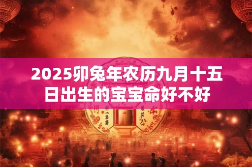 2025卯兔年农历九月十五日出生的宝宝命好不好