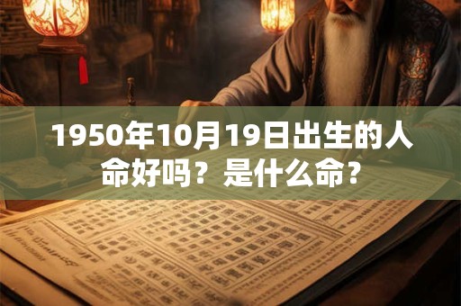 1950年10月19日出生的人命好吗？是什么命？