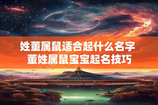 姓董属鼠适合起什么名字 董姓属鼠宝宝起名技巧