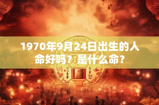 1970年9月24日出生的人命好吗？是什么命？