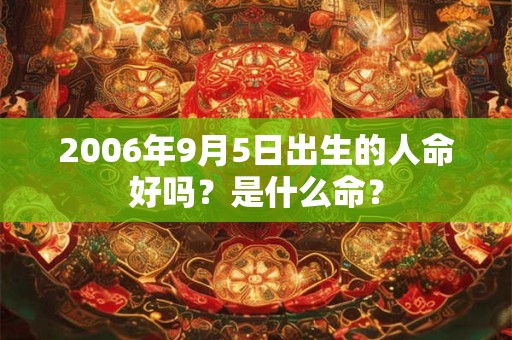 2006年9月5日出生的人命好吗？是什么命？