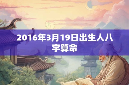 2016年3月19日出生人八字算命