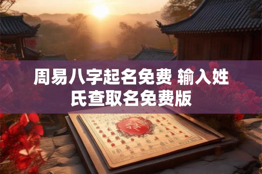 周易八字起名免费 输入姓氏查取名免费版