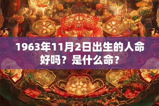 1963年11月2日出生的人命好吗？是什么命？