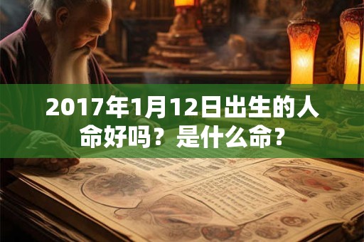 2017年1月12日出生的人命好吗？是什么命？