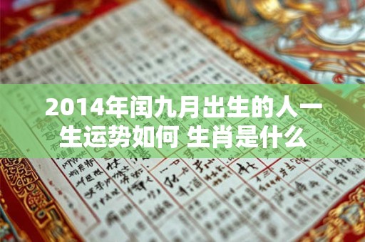 2014年闰九月出生的人一生运势如何 生肖是什么 2014年闰九月出生的人一生运势如何 生肖是什么