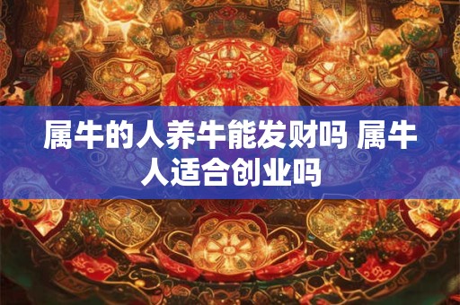属牛的人养牛能发财吗 属牛人适合创业吗