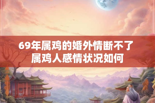 69年属鸡的婚外情断不了 属鸡人感情状况如何