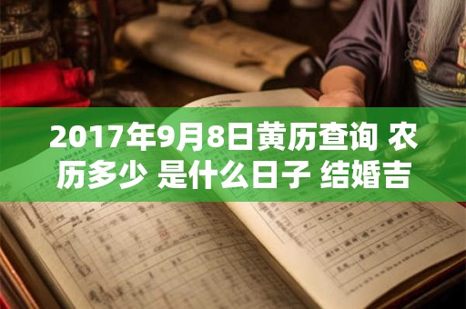 2017年9月8日黄历查询 农历多少 是什么日子 结婚吉时