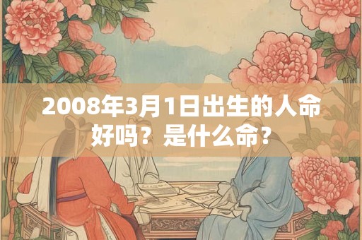 2008年3月1日出生的人命好吗？是什么命？