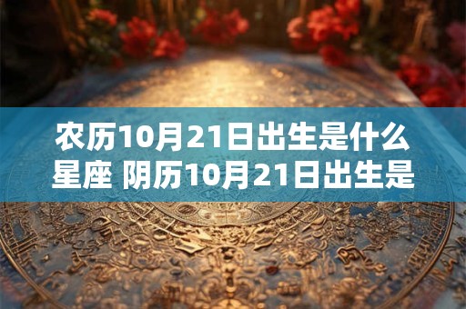农历10月21日出生是什么星座 阴历10月21日出生是什么星座