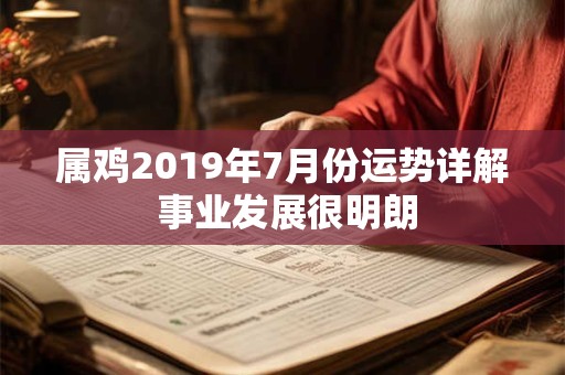 属鸡2019年7月份运势详解 事业发展很明朗