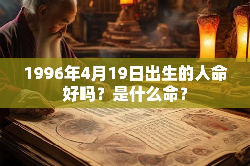1996年4月19日出生的人命好吗？是什么命？