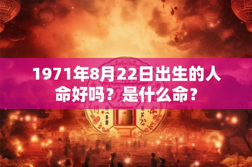 1971年8月22日出生的人命好吗？是什么命？