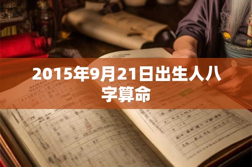 2015年9月21日出生人八字算命 2015年9月21日出生人八字算命