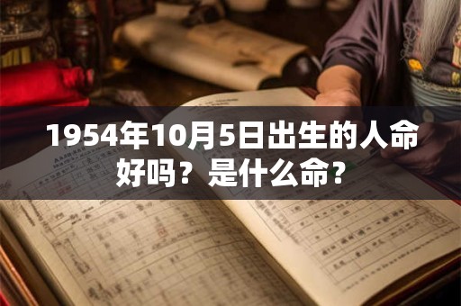1954年10月5日出生的人命好吗？是什么命？